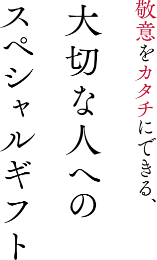 敬意をカタチにできる、大切な人へのスペシャルギフト